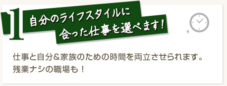 1.自分のライフスタイルに合った仕事を選べます！